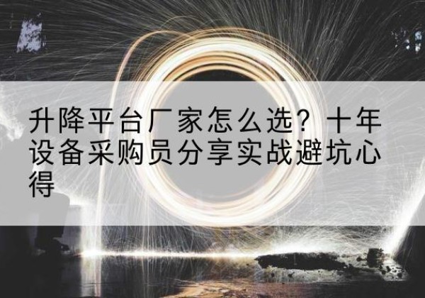 仁和升降平台厂家-怎么选？十年设备采购员分享实战避坑心得
