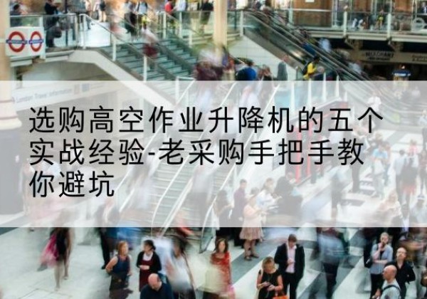 仁和高空作业升降机厂家-选购高空作业升降机的五个实战经验-老采购手把手教你避坑