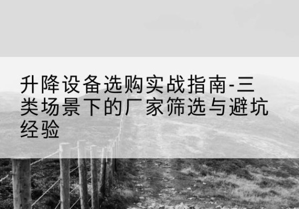 仁和移动式升降机厂家推荐-升降设备选购实战指南-三类场景下的厂家筛选与避坑经验