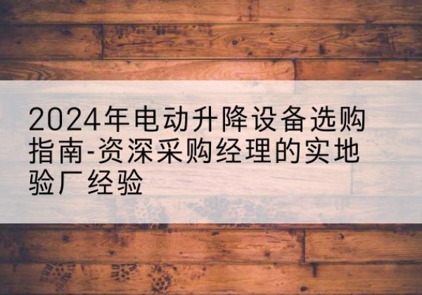 仁和电动剪叉升降平台厂家-2024年电动升降设备选购指南-资深采购经理的实地验厂经验