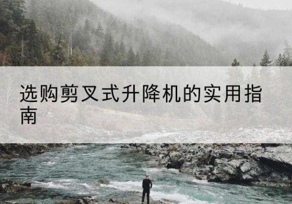 仁和剪叉式升降机怎么选-选购剪叉式升降机的实用指南
